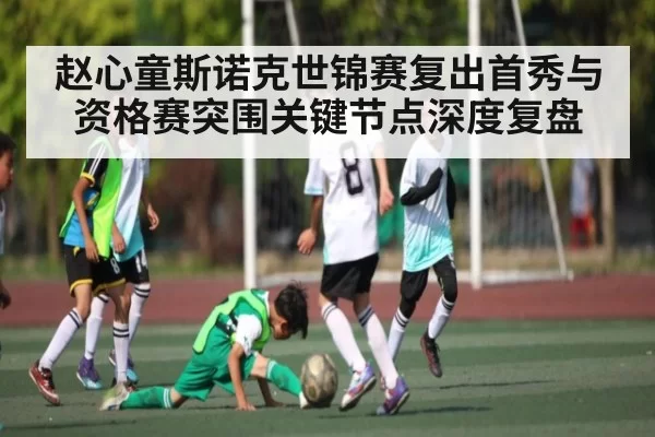 赵心童斯诺克世锦赛复出首秀与资格赛突围关键节点深度复盘